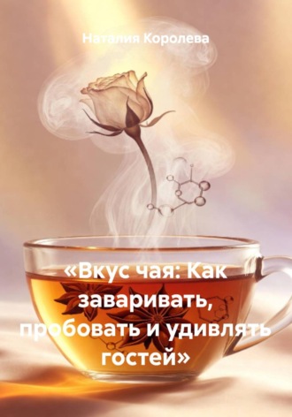 . Вкус чая: Как заваривать, пробовать и удивлять гостей
