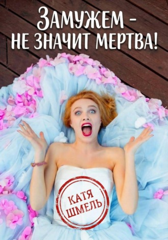 Катя Шмель. Замужем - не значит мертва!