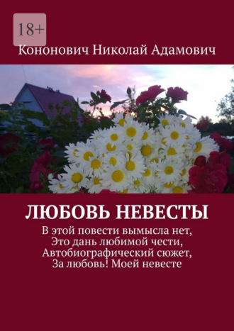 Николай Адамович Кононович. Любовь невесты. В этой повести вымысла нет, Это дань любимой чести, Автобиографический сюжет, За любовь! Моей невесте