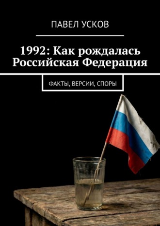 Павел Усков. 1992: Как рождалась Российская Федерация. Факты, версии, споры