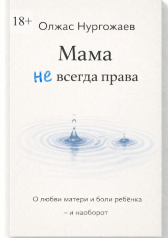 Олжас Нургожаев. Мама не всегда права. О любви матери и боли ребёнка – и наоборот