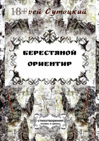 Андрей Михайлович Сутоцкий. Берестяной ориентир. Cтихотворения, поэмы и циклы