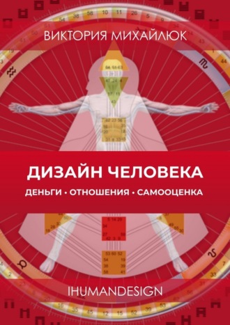 Виктория Юрьевна Михайлюк. Дизайн человека: Деньги, отношения, самооценка. Ihumandesign