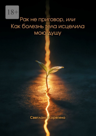 Светлана Корягина. Рак не приговор, или Как болезнь тела исцелила мою душу