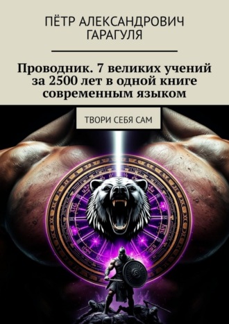 Пётр Александрович Гарагуля. Проводник. 7 великих учений за 2500 лет в одной книге современным языком. Твори себя сам