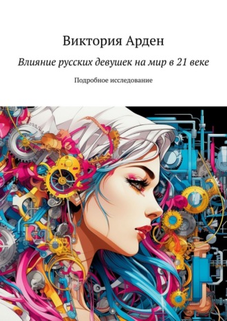 Виктория Арден. Влияние русских девушек на мир в 21 веке. Подробное исследование
