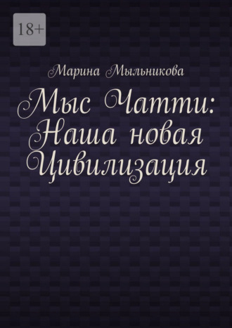 Марина Сергеевна Мыльникова. Мыс Чатти: Наша новая Цивилизация