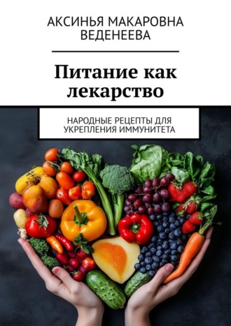 Аксинья Макаровна Веденеева. Питание как лекарство. Народные рецепты для укрепления иммунитета