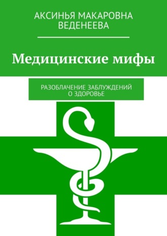 Аксинья Макаровна Веденеева. Медицинские мифы. Разоблачение заблуждений о здоровье