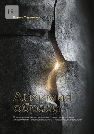Елена Тиранова. Алхимия образа. Практическая энциклопедия мотивов символдрамы. От грамматики бессознательного к исцеляющему диалогу
