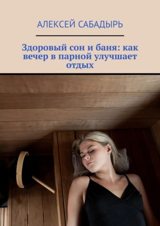 Алексей Сабадырь. Здоровый сон и баня: как вечер в парной улучшает отдых