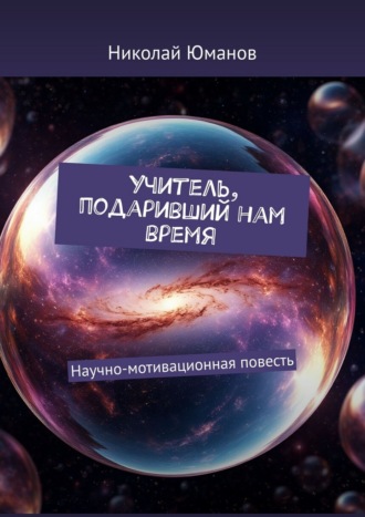 Николай Юманов. Учитель, подаривший нам время. Научно-мотивационная повесть