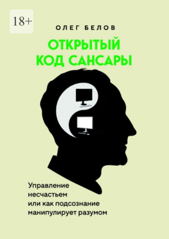 Олег Николаевич Белов. Открытый код Сансары. Управление несчастьем или Как подсознание манипулирует разумом