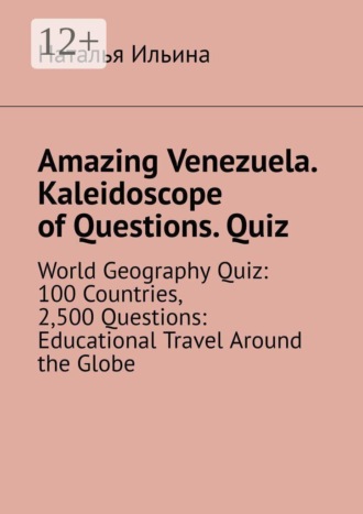 Наталья Ильина. Amazing Venezuela. Kaleidoscope of Questions. Quiz. World Geography Quiz: 100 Countries, 2,500 Questions: Educational Travel Around the Globe