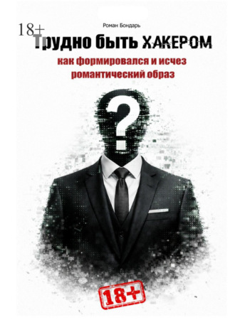 Роман Бондарь. Трудно быть хакером. Как формировался и исчез романтический образ.