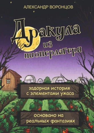 Александр Воронцов. Дракула из пионерлагеря. Задорная история с элементами ужаса. Основано на реальных фантазиях.