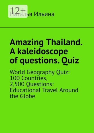 Наталья Ильина. Amazing Thailand. A kaleidoscope of questions. Quiz. World Geography Quiz: 100 Countries, 2,500 Questions: Educational Travel Around the Globe