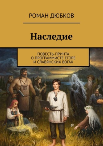 Роман Дюбков. Наследие. Повесть-причта о программисте Егоре и славянских богах