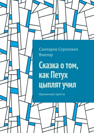 Санчаров Сергеевич Виктор. Сказка о том, как Петух цыплят учил. Ироничная притча