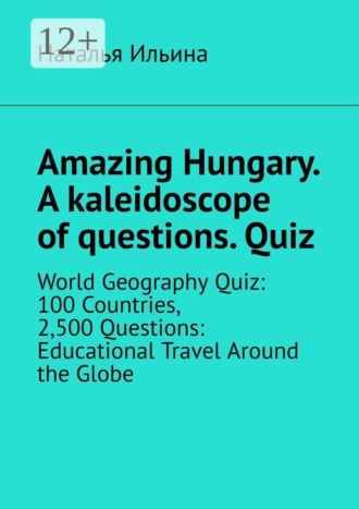 Наталья Ильина. Amazing Hungary. A kaleidoscope of questions. Quiz. World Geography Quiz: 100 Countries, 2,500 Questions: Educational Travel Around the Globe