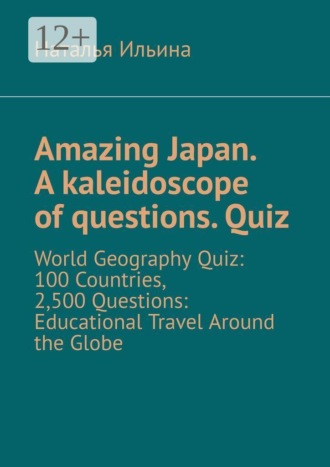 Наталья Ильина. Amazing Japan. A kaleidoscope of questions. Quiz. World Geography Quiz: 100 Countries, 2,500 Questions: Educational Travel Around the Globe