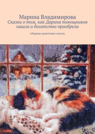 Марина Владимирова. Сказки о том, как Дарина помощников нашла и богатство приобрела. Сборник квантовых сказок