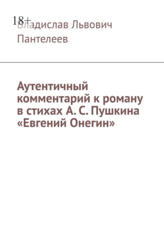 Владислав Львович Пантелеев. Аутентичный комментарий к роману в стихах А. С. Пушкина «Евгений Онегин»