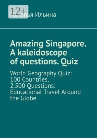 Наталья Ильина. Amazing Singapore. A kaleidoscope of questions. Quiz. World geography quiz: 100 countries, 2,500 questions: educational travel around the globe