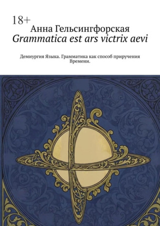 Анна Гельсингфорская. Grammatica est ars victrix aevi. Демиургия Языка. Грамматика как способ приручения Времени