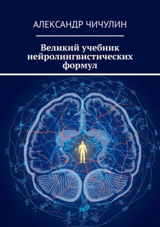 Александр Чичулин. Великий учебник нейролингвистических формул