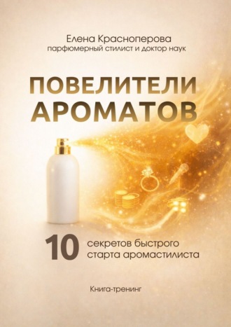 Елена Красноперова. Повелители ароматов. 10 секретов быстрого старта аромастилиста. Книга-тренинг
