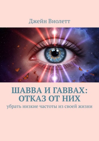 Джейн Виолетт. Шавва и гаввах: отказ от них. убрать низкие частоты из своей жизни