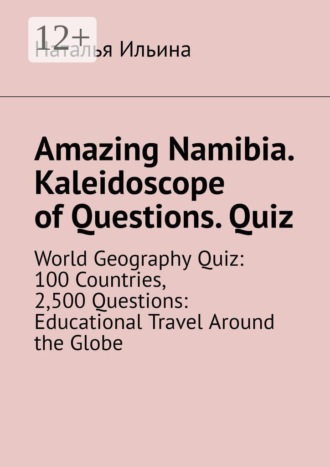 Наталья Ильина. Amazing Namibia. Kaleidoscope of Questions. Quiz. World Geography Quiz: 100 Countries, 2,500 Questions: Educational Travel Around the Globe