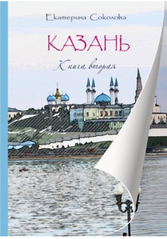 Екатерина Владимировна Соколова. Гостеприимная Казань. Книга вторая. История 1