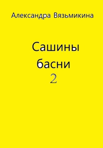 Александра Вязьмикина. Сашины басни 2