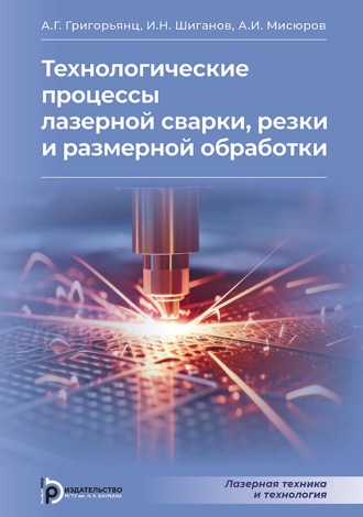 А. Г. Григорьянц. Технологические процессы лазерной сварки, резки и размерной обработки