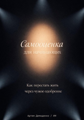 Артем Демиденко. Самооценка для начинающих: Как перестать жить через чужое одобрение