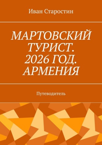 Иван Старостин. Мартовский турист. 2026 год. Армения. Путеводитель