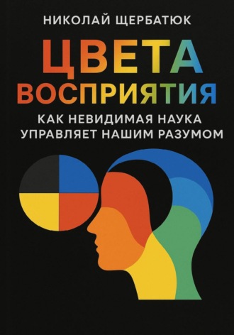 Николай Щербатюк. Цвета Восприятия: Как Невидимая Наука Управляет Нашим Разумом