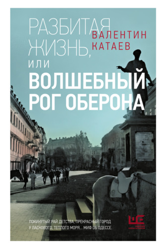 Валентин Катаев. Разбитая жизнь, или Волшебный рог Оберона