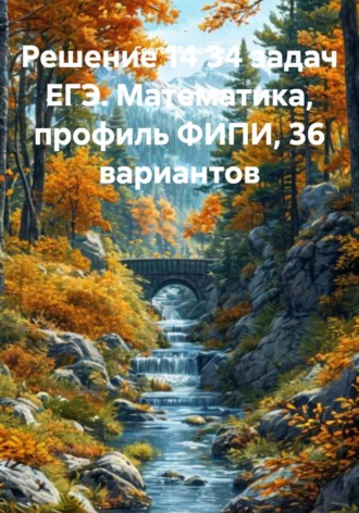 . Решение 14 задач ЕГЭ. Математика, профиль ФИПИ, 36 вариантов