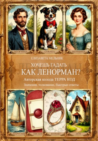 Елизавета Мельник. ХОЧЕШЬ ГАДАТЬ, КАК ЛЕНОРМАН? Авторская колода «ТЕРРА КОД» Значения, толкование, быстрые ответы