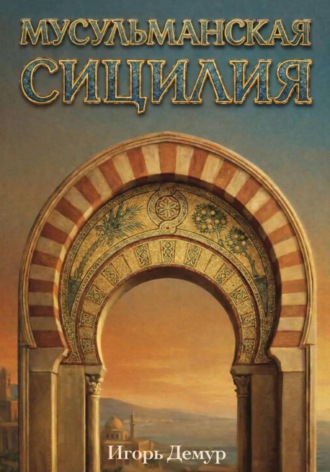 Игорь Демур. Мусульманская Сицилия. Влияние исламской цивилизации на культуру Сицилии и Европы