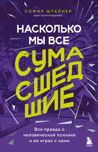 София Штайнер. Насколько мы все сумасшедшие. Вся правда о человеческой психике и ее играх с нами