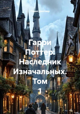 . Гарри Поттер: Наследник Изначальных. Том 1