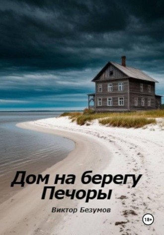 Виктор Безумов. Дом на берегу Печоры