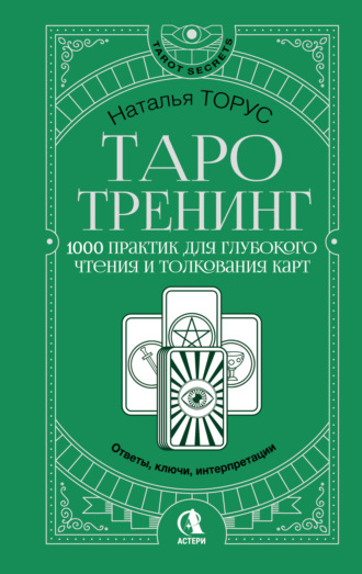 Наталья Торус. Таро-тренинг. 1000 практик для глубокого чтения и толкования карт