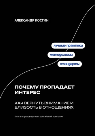 Александр Костин. Почему пропадает интерес: Как вернуть внимание и близость в отношениях