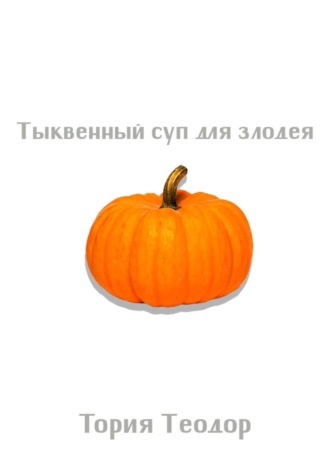 Теодор Георгиевич Тория. Тыквенный суп для злодея