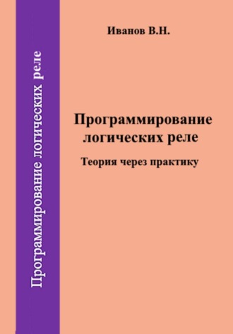 Виктор Никитович Иванов. Программирование логических реле. Теория через практику